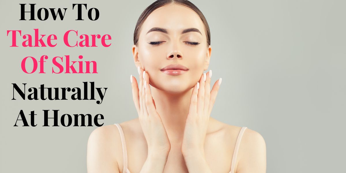 How To Take Care Of Skin Naturally At Home