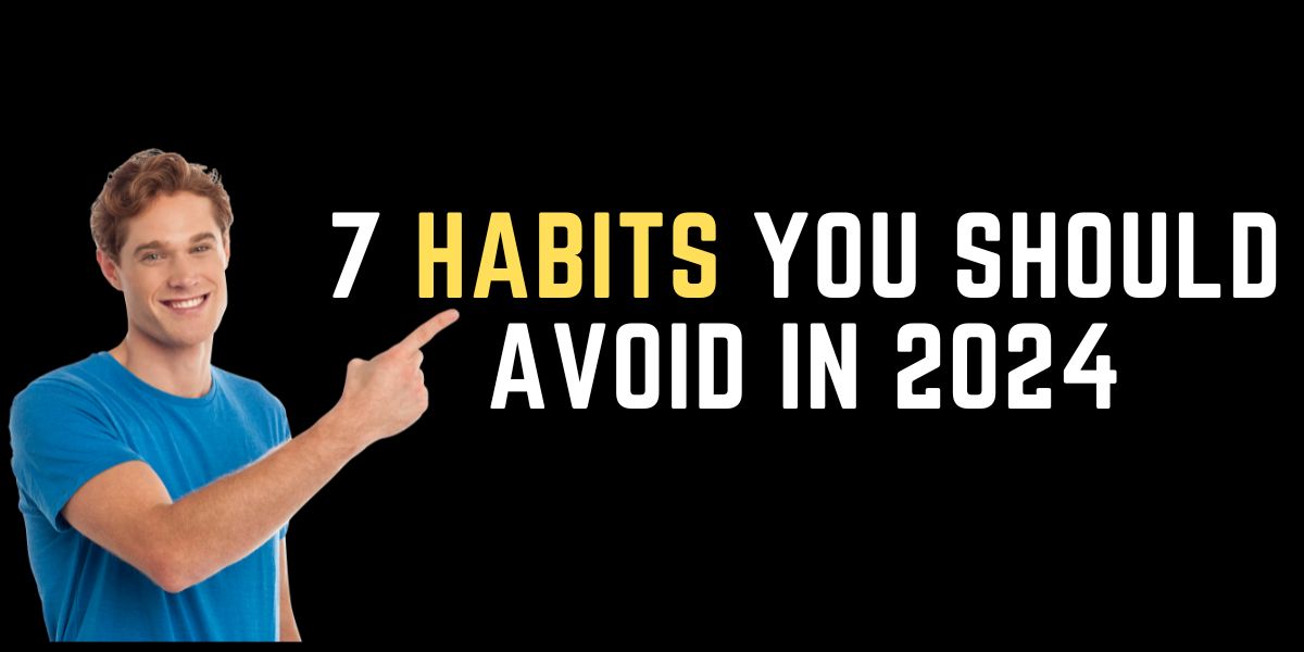 7 Habits You should Avoid in 2024